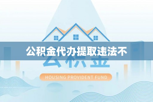 齐河公积金代办提取违法不