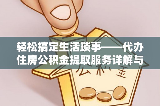 齐河轻松搞定生活琐事——代办住房公积金提取服务详解与实用指南
