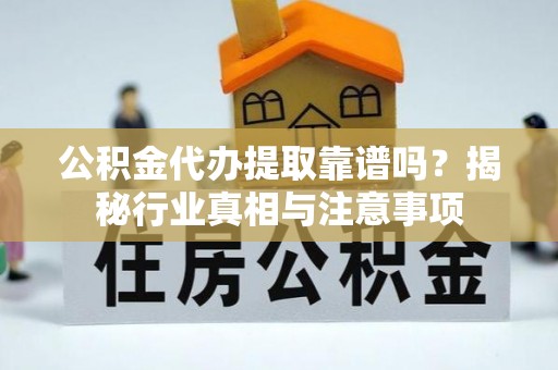 齐河公积金代办提取靠谱吗？揭秘行业真相与注意事项