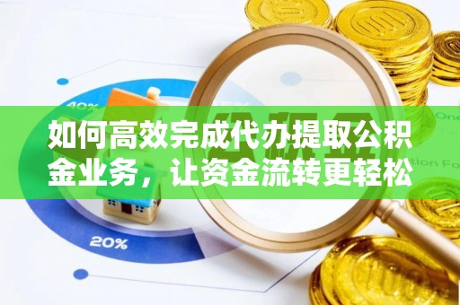 齐河如何高效完成代办提取公积金业务，让资金流转更轻松