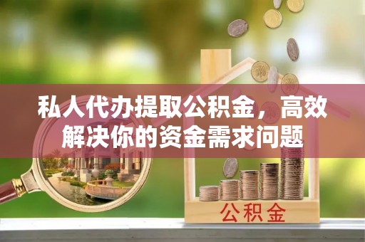 齐河私人代办提取公积金，高效解决你的资金需求问题