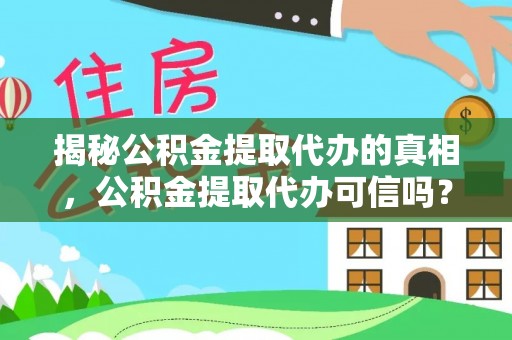齐河揭秘公积金提取代办的真相，公积金提取代办可信吗？