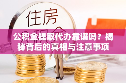 齐河公积金提取代办靠谱吗？揭秘背后的真相与注意事项