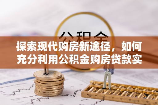 齐河探索现代购房新途径，如何充分利用公积金购房贷款实现置业梦想