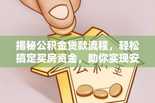齐河揭秘公积金贷款流程，轻松搞定买房资金，助你实现安居梦想
