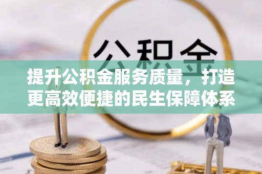 齐河提升公积金服务质量，打造更高效便捷的民生保障体系