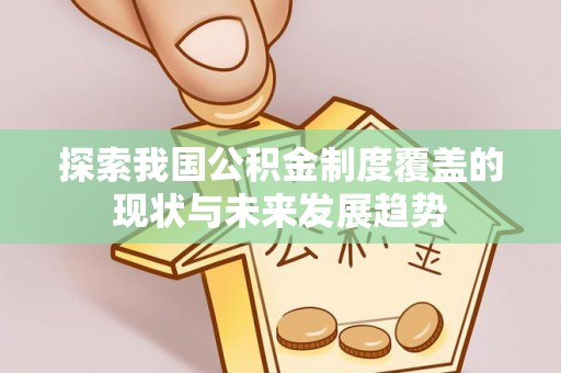 齐河探索我国公积金制度覆盖的现状与未来发展趋势
