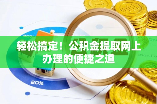 齐河轻松搞定！公积金提取网上办理的便捷之道