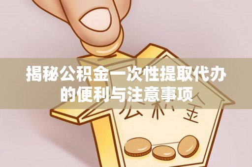 齐河揭秘公积金一次性提取代办的便利与注意事项