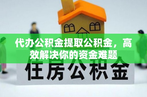 齐河代办公积金提取公积金，高效解决你的资金难题