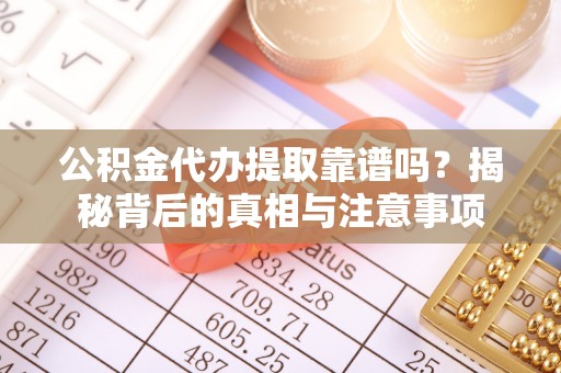 齐河公积金代办提取靠谱吗？揭秘背后的真相与注意事项