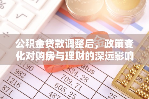 齐河公积金贷款调整后，政策变化对购房与理财的深远影响