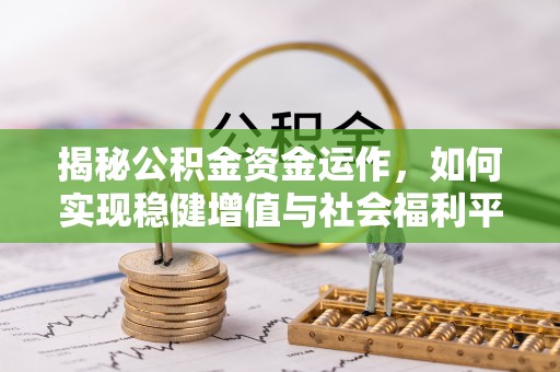 齐河揭秘公积金资金运作，如何实现稳健增值与社会福利平衡