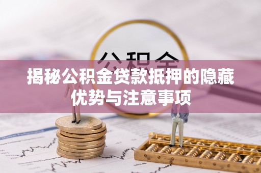 齐河揭秘公积金贷款抵押的隐藏优势与注意事项