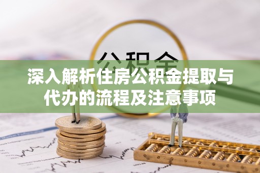 齐河深入解析住房公积金提取与代办的流程及注意事项