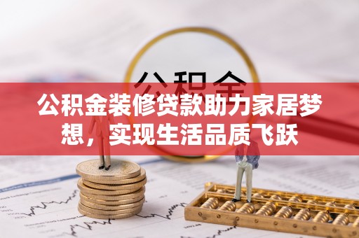 齐河公积金装修贷款助力家居梦想，实现生活品质飞跃
