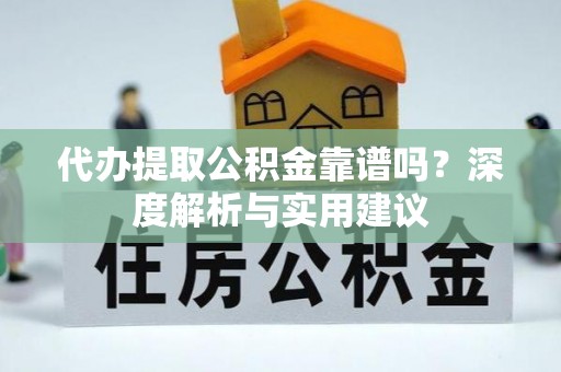 齐河代办提取公积金靠谱吗？深度解析与实用建议