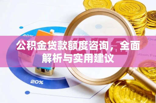 齐河公积金贷款额度咨询，全面解析与实用建议
