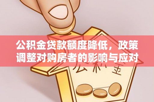 齐河公积金贷款额度降低，政策调整对购房者的影响与应对策略
