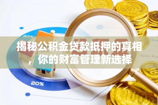 齐河揭秘公积金贷款抵押的真相，你的财富管理新选择