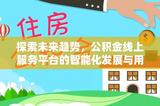 齐河探索未来趋势，公积金线上服务平台的智能化发展与用户便利性提升