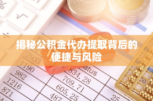 齐河揭秘公积金代办提取背后的便捷与风险