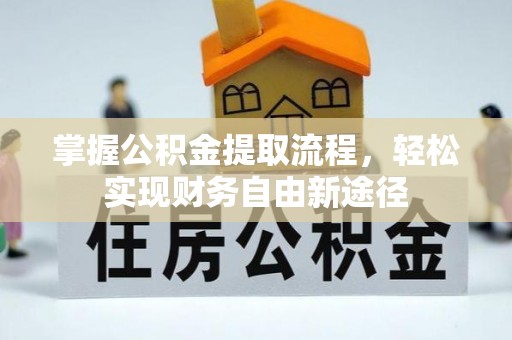 齐河掌握公积金提取流程，轻松实现财务自由新途径