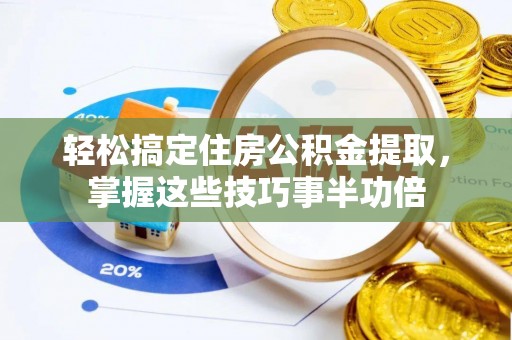 齐河轻松搞定住房公积金提取，掌握这些技巧事半功倍