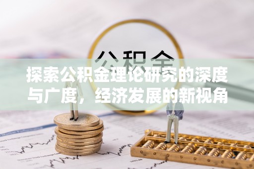 齐河探索公积金理论研究的深度与广度，经济发展的新视角