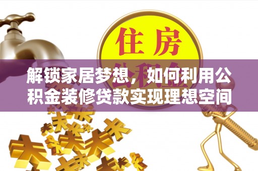 齐河解锁家居梦想，如何利用公积金装修贷款实现理想空间