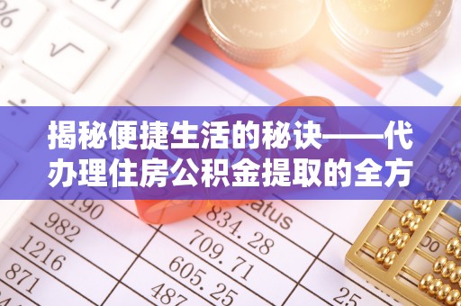 齐河揭秘便捷生活的秘诀——代办理住房公积金提取的全方位指南