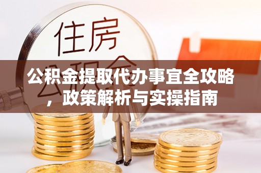 齐河公积金提取代办事宜全攻略，政策解析与实操指南