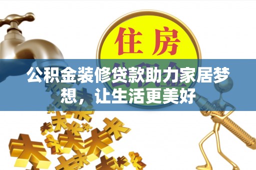 齐河公积金装修贷款助力家居梦想，让生活更美好