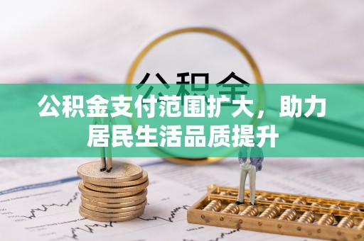 齐河公积金支付范围扩大，助力居民生活品质提升