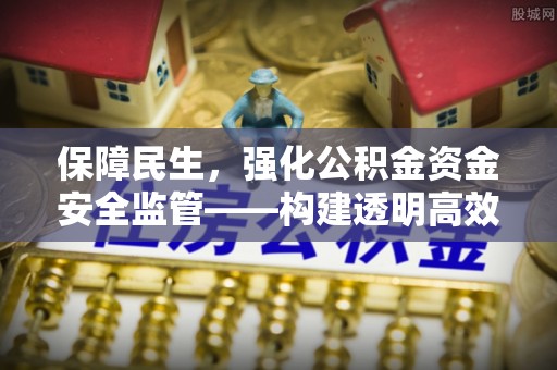 齐河保障民生，强化公积金资金安全监管——构建透明高效的管理体系