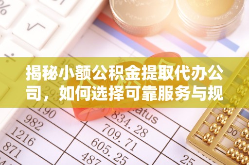 齐河揭秘小额公积金提取代办公司，如何选择可靠服务与规避风险