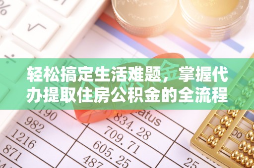 齐河轻松搞定生活难题，掌握代办提取住房公积金的全流程