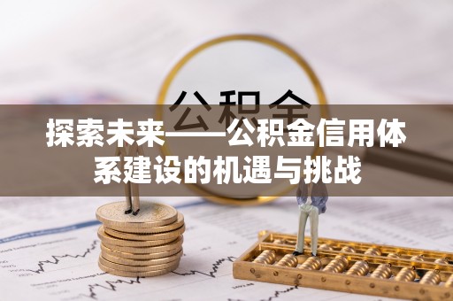 齐河探索未来——公积金信用体系建设的机遇与挑战