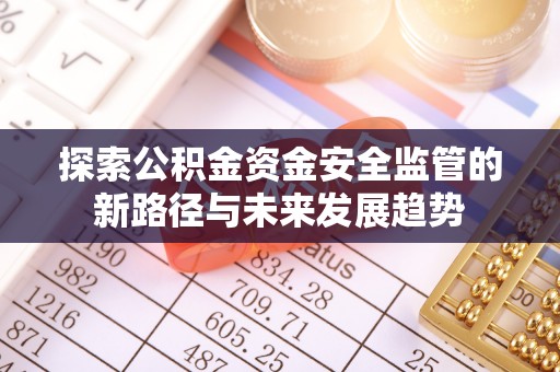 齐河探索公积金资金安全监管的新路径与未来发展趋势