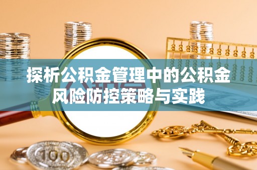 齐河探析公积金管理中的公积金风险防控策略与实践