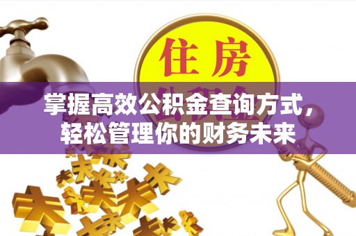 齐河掌握高效公积金查询方式，轻松管理你的财务未来