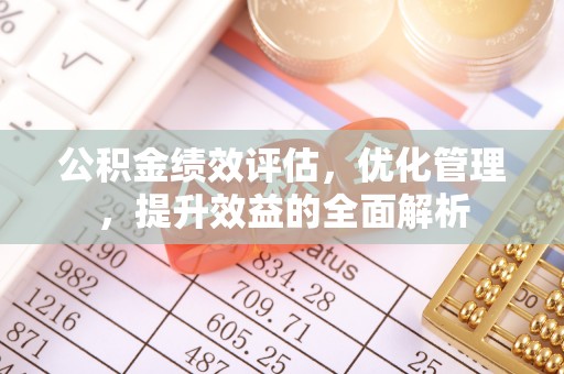 齐河公积金绩效评估，优化管理，提升效益的全面解析