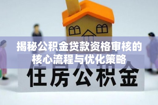 齐河揭秘公积金贷款资格审核的核心流程与优化策略