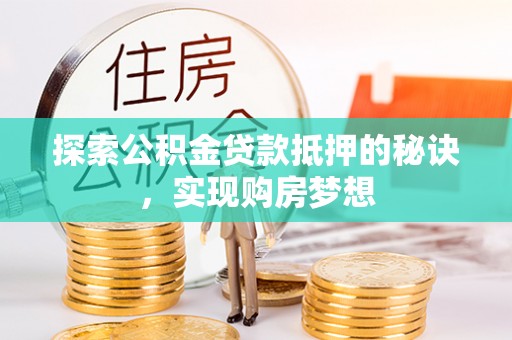 齐河探索公积金贷款抵押的秘诀，实现购房梦想