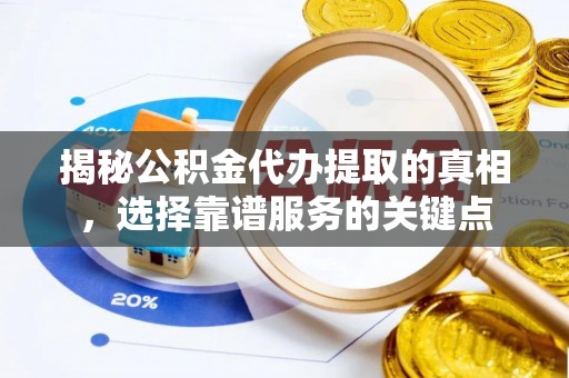 齐河揭秘公积金代办提取的真相，选择靠谱服务的关键点