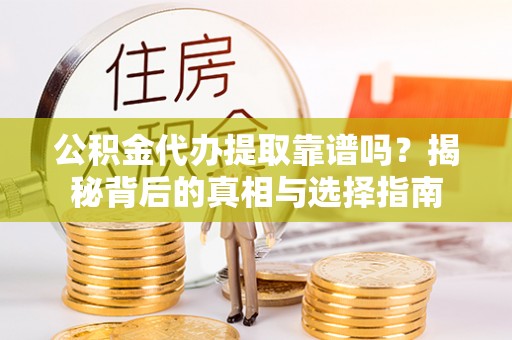 齐河公积金代办提取靠谱吗？揭秘背后的真相与选择指南