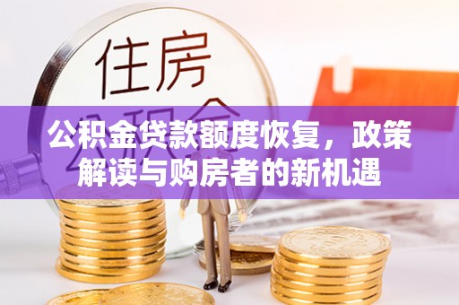 齐河公积金贷款额度恢复，政策解读与购房者的新机遇
