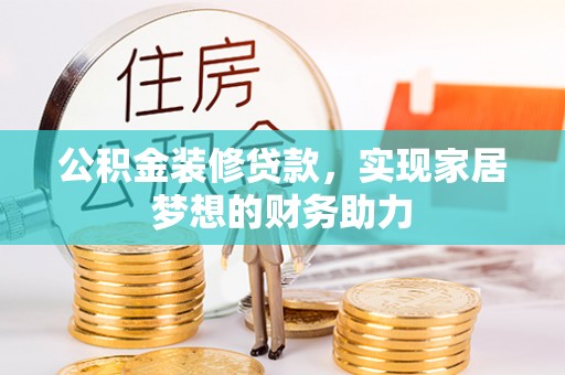 齐河公积金装修贷款，实现家居梦想的财务助力