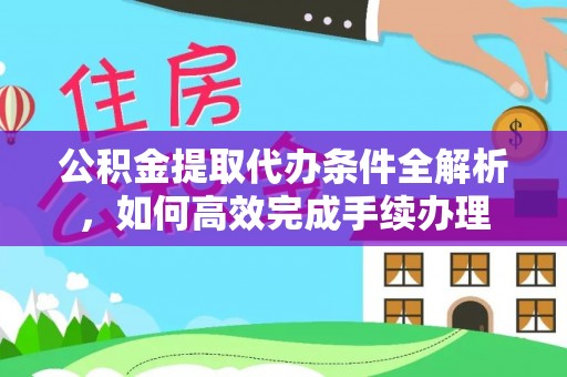 齐河公积金提取代办条件全解析，如何高效完成手续办理