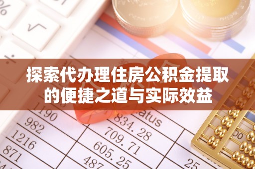 齐河探索代办理住房公积金提取的便捷之道与实际效益